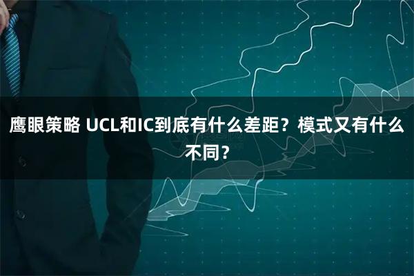 鹰眼策略 UCL和IC到底有什么差距?模式又有什么不同?