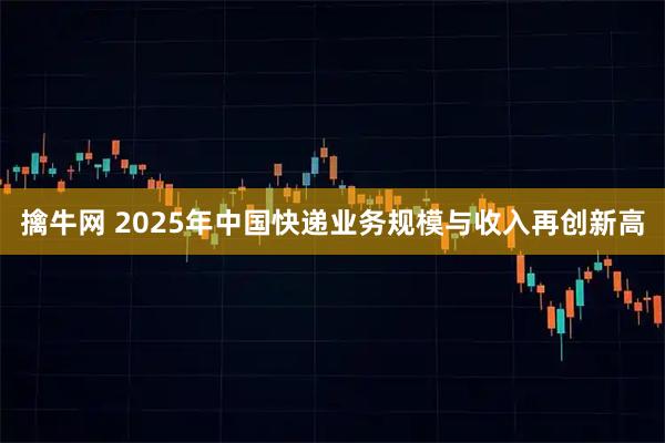 擒牛网 2025年中国快递业务规模与收入再创新高
