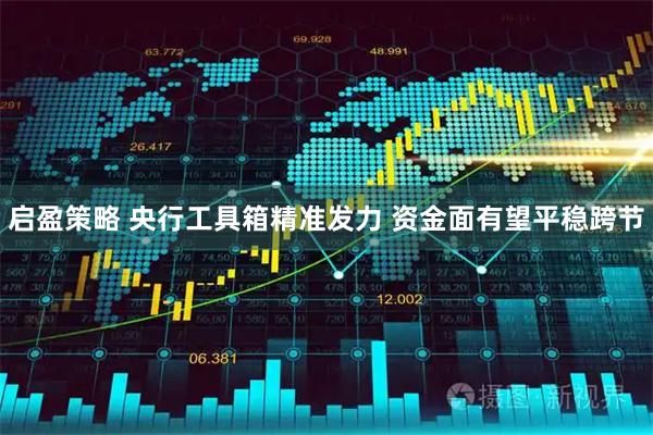 启盈策略 央行工具箱精准发力 资金面有望平稳跨节