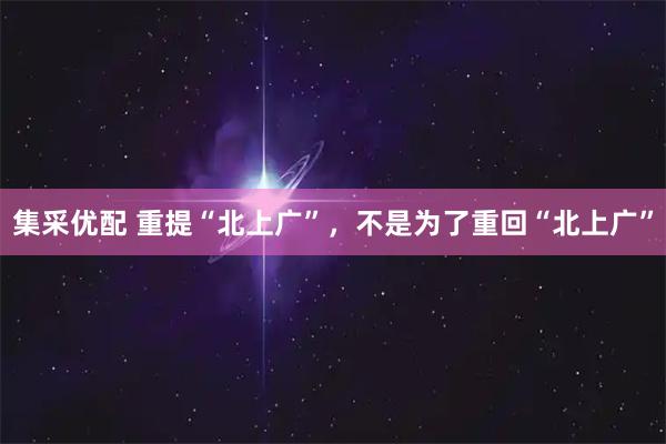 集采优配 重提“北上广”，不是为了重回“北上广”