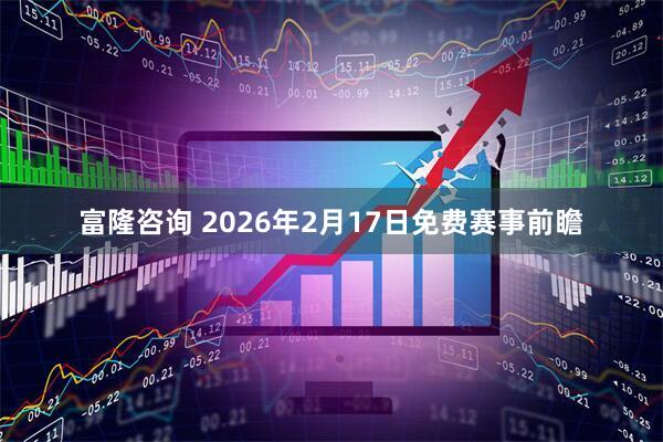 富隆咨询 2026年2月17日免费赛事前瞻