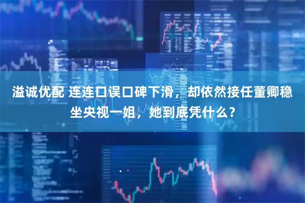 溢诚优配 连连口误口碑下滑，却依然接任董卿稳坐央视一姐，她到底凭什么？