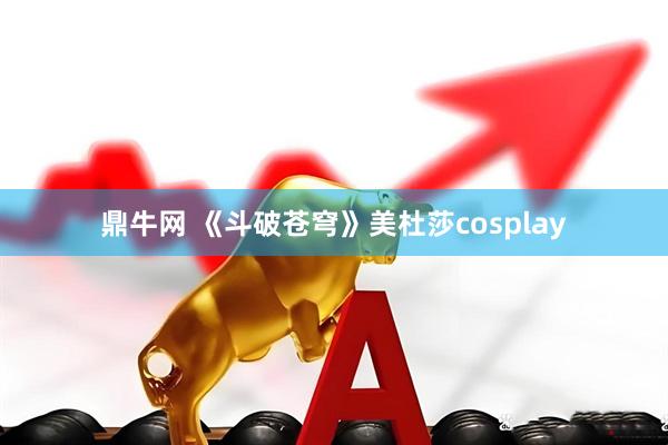 鼎牛网 《斗破苍穹》美杜莎cosplay