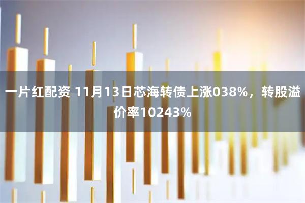 一片红配资 11月13日芯海转债上涨038%,转股溢价率10243%